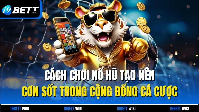 Cách chơi nổ hũ tạo nên cơn sốt trong cộng đồng cá cược