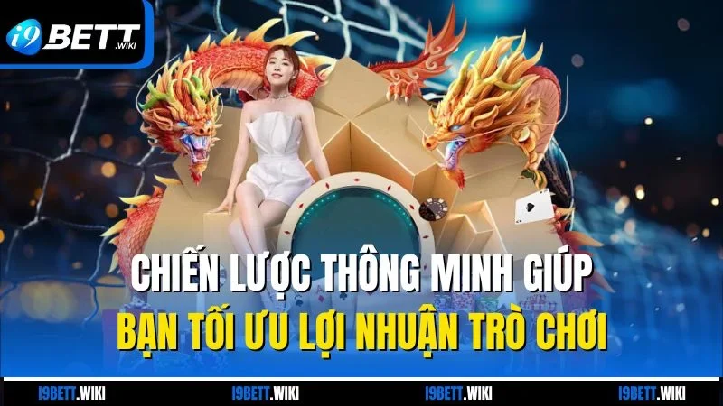 Chiến lược thông minh giúp bạn tối ưu lợi nhuận trò chơi
