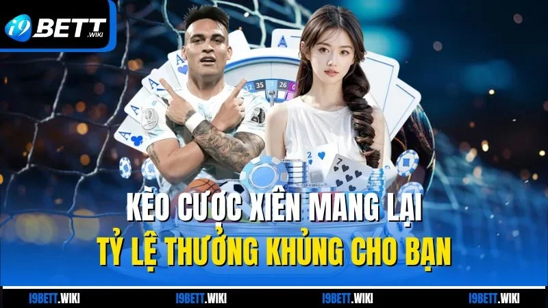 Kèo cược xiên mang lại tỷ lệ thưởng khủng cho bạn