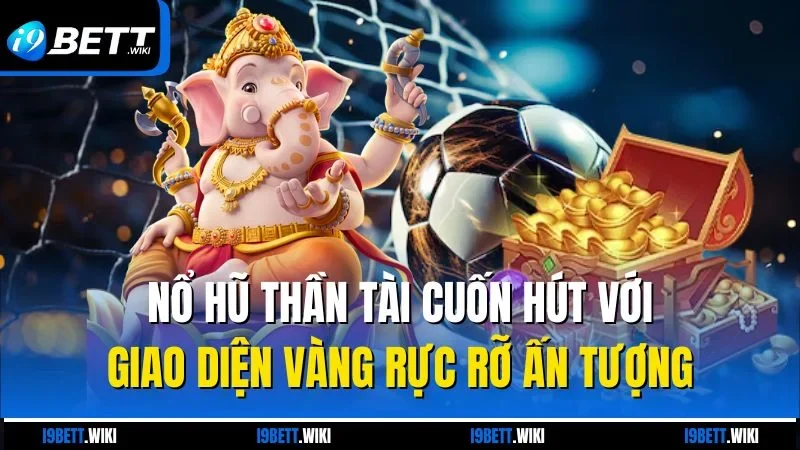 Nổ hũ Thần Tài cuốn hút với giao diện vàng rực rỡ ấn tượng