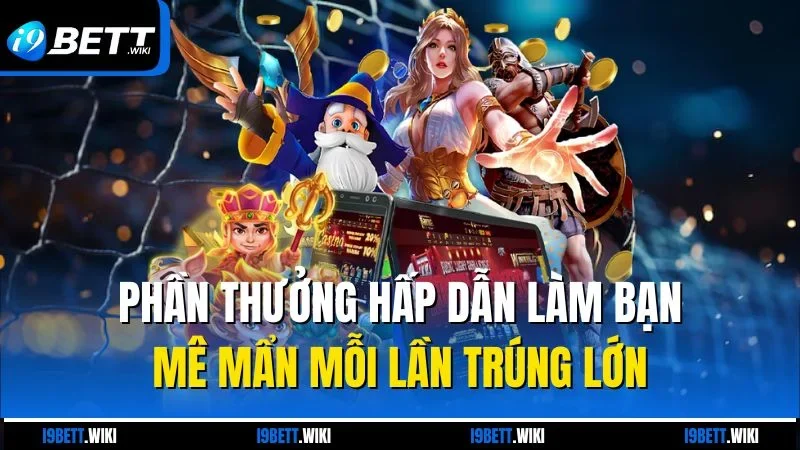 Phần thưởng hấp dẫn làm bạn mê mẩn mỗi lần trúng lớn