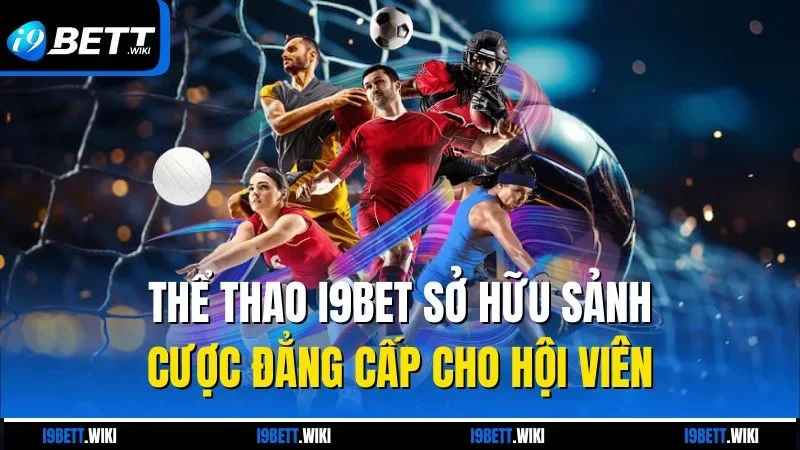 Thể thao I9bet sở hữu sảnh cược đẳng cấp cho hội viên